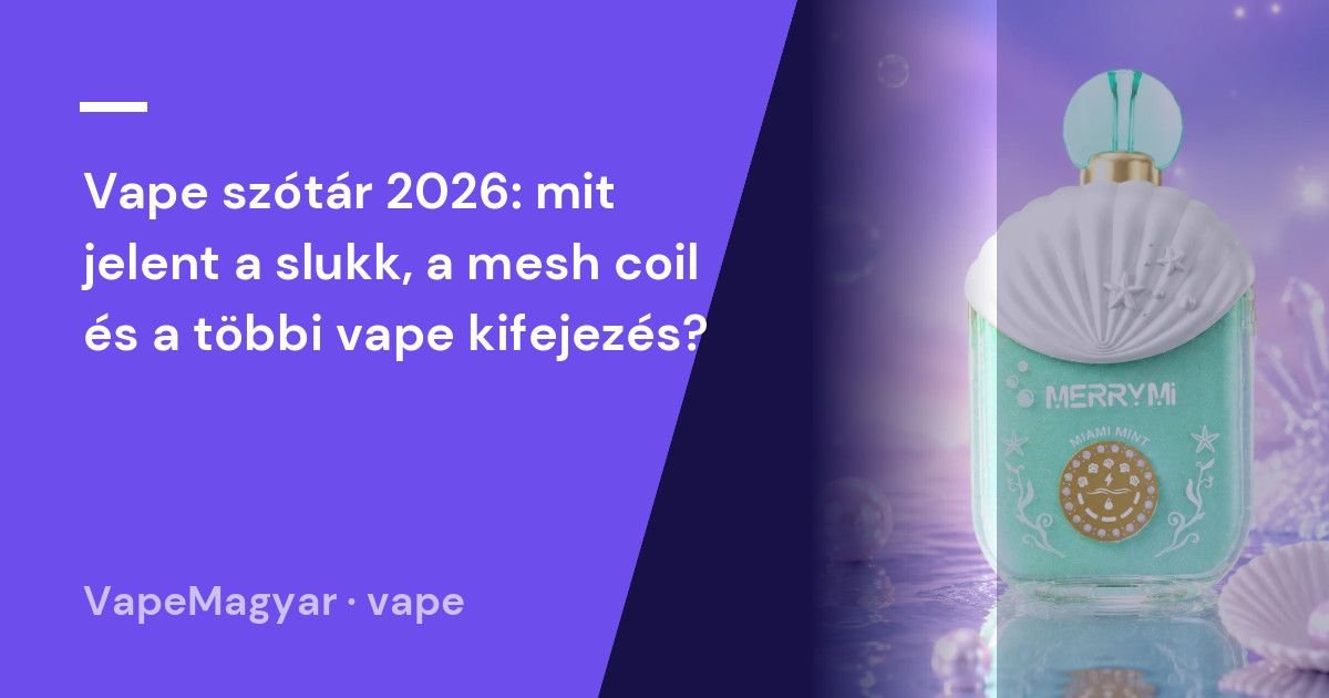 Vape szótár 2026: mit jelent a slukk, a mesh coil és a többi vape kifejezés?