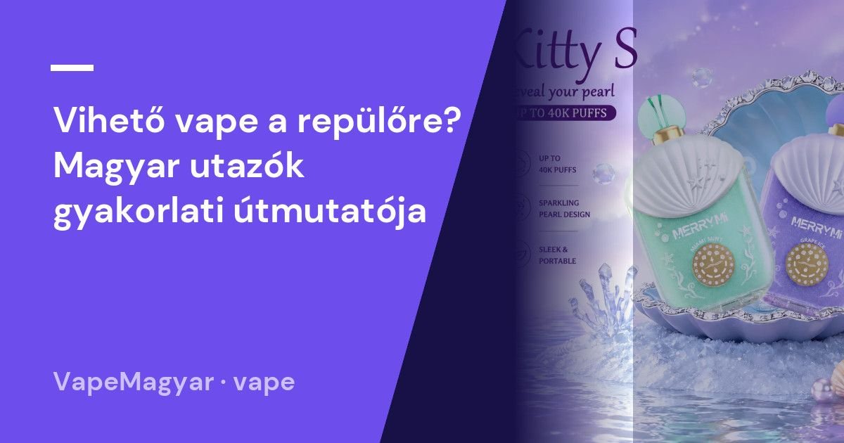 Vihető vape a repülőre? Magyar utazók gyakorlati útmutatója